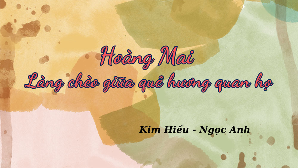 Hoàng Mai - Làng chèo giữa quê hương quan họ