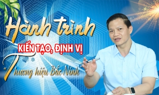 Hành trình kiến tạo, định vị “Thương hiệu Bắc Ninh”