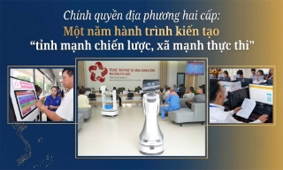 Chính quyền địa phương hai cấp: Một năm hành trình kiến tạo "tỉnh mạnh chiến lược, xã mạnh thực thi”