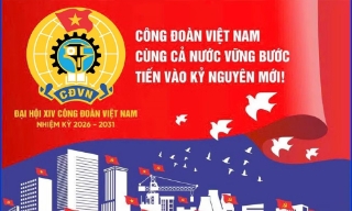 Đại hội XIV Công đoàn Việt Nam: “Đoàn kết-Dân chủ-Kỷ cương-Đổi mới-Phát triển”