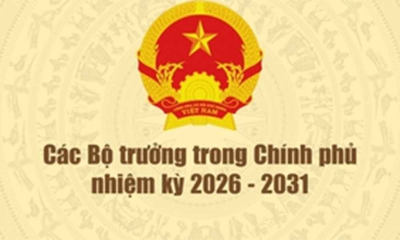  Tiểu sử tóm tắt các bộ trưởng trong Chính phủ nhiệm kỳ 2026-2031