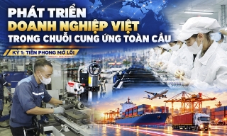 Phát triển doanh nghiệp Việt trong chuỗi cung ứng toàn cầu: Kỳ 1: Tiên phong mở lối