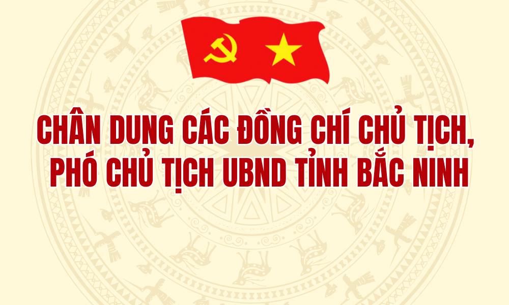 Chân dung các đồng chí Chủ tịch, Phó Chủ tịch UBND tỉnh Bắc Ninh
